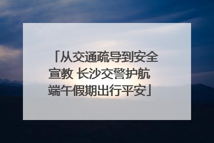 从交通疏导到安全宣教 长沙交警护航端午假期出行平安
